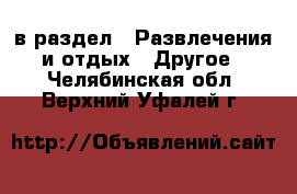  в раздел : Развлечения и отдых » Другое . Челябинская обл.,Верхний Уфалей г.